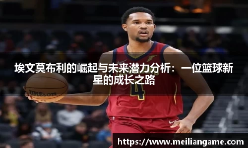 埃文莫布利的崛起与未来潜力分析：一位篮球新星的成长之路