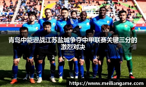 青岛中能迎战江苏盐城争夺中甲联赛关键三分的激烈对决