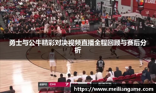 勇士与公牛精彩对决视频直播全程回顾与赛后分析